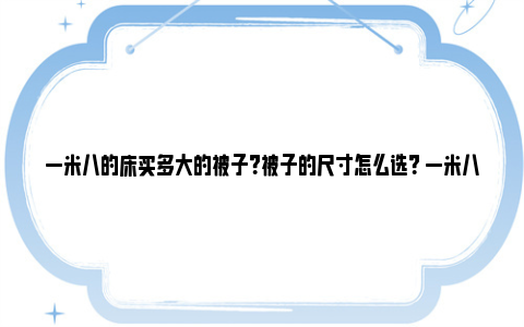 一米八的床买多大的被子？被子的尺寸怎么选？ 一米八的床买多大的床垫合适