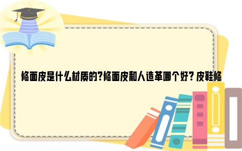 修面皮是什么材质的？修面皮和人造革哪个好？ 皮鞋修面皮是什么材质