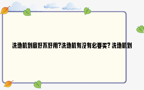 洗地机到底好不好用？洗地机有没有必要买？ 洗地机到底好不好用