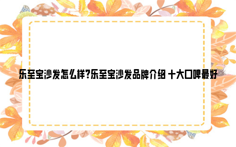 乐至宝沙发怎么样？乐至宝沙发品牌介绍 十大口碑最好的沙发