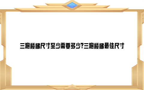 三跑楼梯尺寸至少需要多少？三跑楼梯最佳尺寸