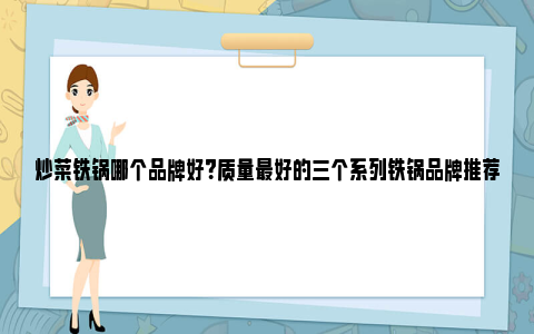 炒菜铁锅哪个品牌好？质量最好的三个系列铁锅品牌推荐 炒菜铁锅哪个品牌好