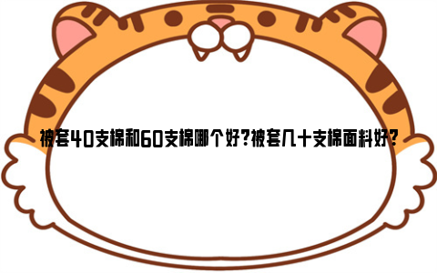 被套40支棉和60支棉哪个好？被套几十支棉面料好？ 被套40支和60支哪个质量好