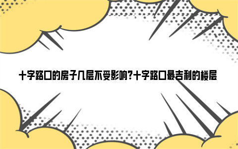 十字路口的房子几层不受影响？十字路口最吉利的楼层 十字路口的房子几楼好