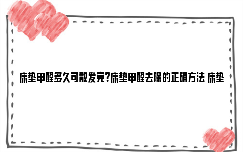 床垫甲醛多久可散发完？床垫甲醛去除的正确方法 床垫甲醛多久才能释放干净