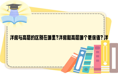 洋房与高层的区别在哪里？洋房和高层哪个更保值？ 洋房和高层有什么区别吗?