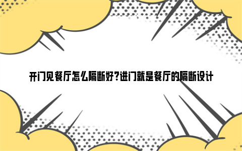 开门见餐厅怎么隔断好？进门就是餐厅的隔断设计