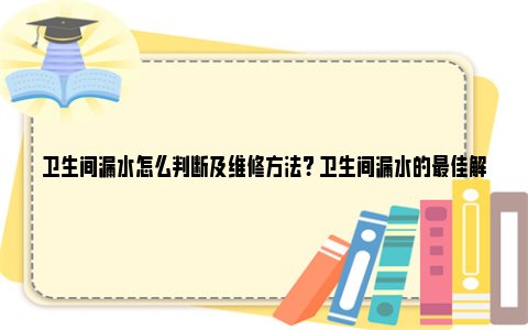 卫生间漏水怎么判断及维修方法? 卫生间漏水的最佳解决方法