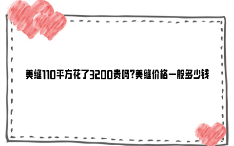 美缝110平方花了3200贵吗？美缝价格一般多少钱？