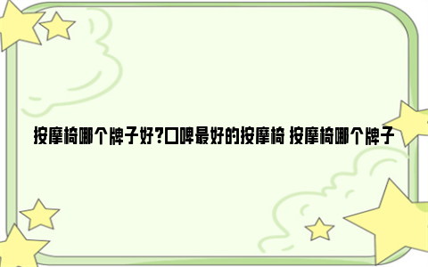 按摩椅哪个牌子好？口碑最好的按摩椅 按摩椅哪个牌子好性价比最高